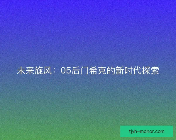 未来旋风:05后门希克的新时代探索 未来旋风:05后门希克的新时代探索