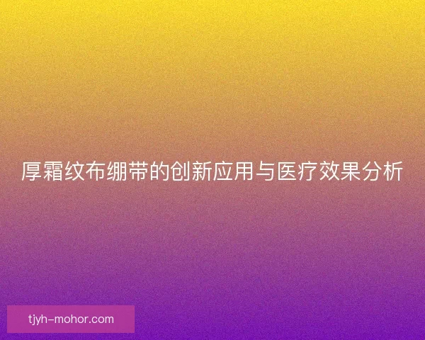 厚霜纹布绷带的创新应用与医疗效果分析