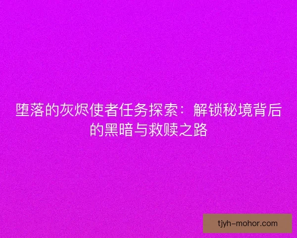 堕落的灰烬使者任务探索：解锁秘境背后的黑暗与救赎之路