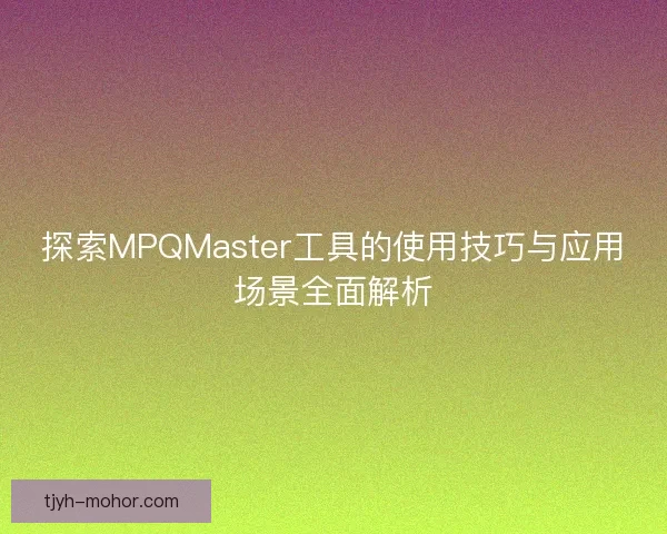 探索MPQMaster工具的使用技巧与应用场景全面解析