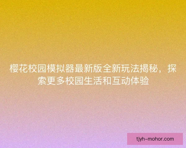 樱花校园模拟器最新版全新玩法揭秘，探索更多校园生活和互动体验