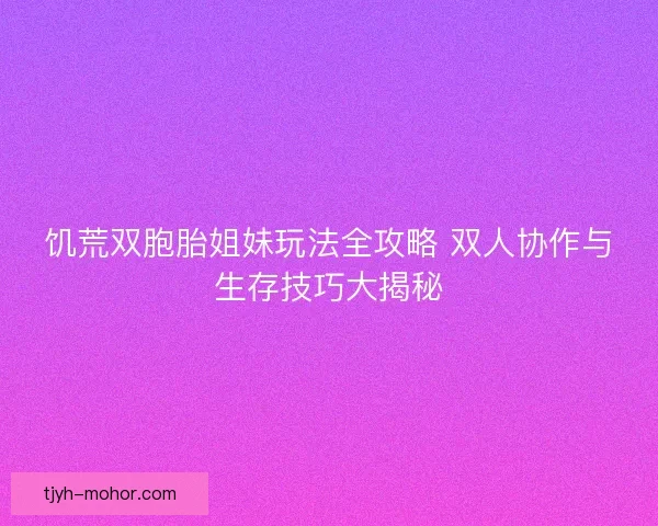 饥荒双胞胎姐妹玩法全攻略 双人协作与生存技巧大揭秘