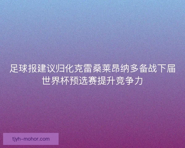 足球报建议归化克雷桑莱昂纳多备战下届世界杯预选赛提升竞争力 足球报建议归化克雷桑莱昂纳多备战下届世界杯预选赛提升竞争力