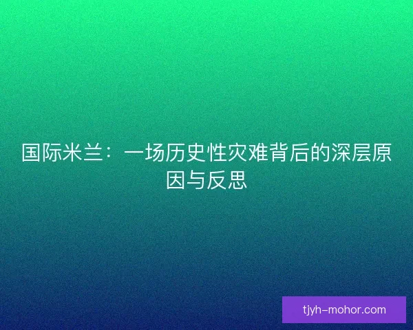 国际米兰：一场历史性灾难背后的深层原因与反思