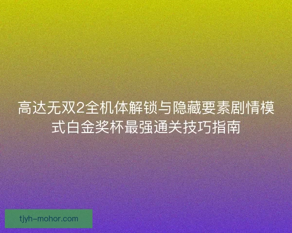 高达无双2全机体解锁与隐藏要素剧情模式白金奖杯最强通关技巧指南