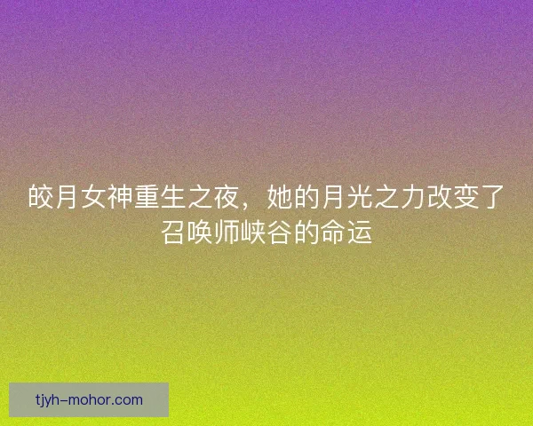 皎月女神重生之夜，她的月光之力改变了召唤师峡谷的命运