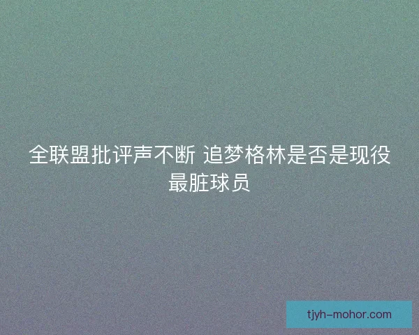 全联盟批评声不断 追梦格林是否是现役最脏球员