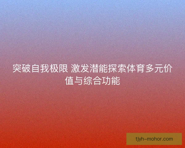 突破自我极限 激发潜能探索体育多元价值与综合功能