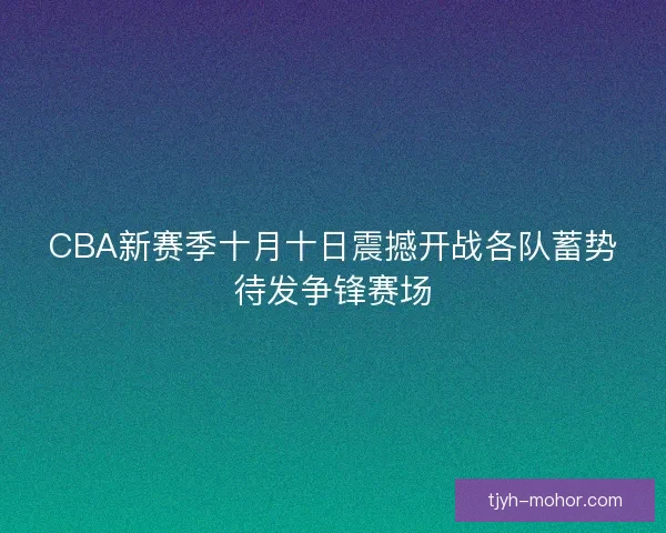 CBA新赛季十月十日震撼开战各队蓄势待发争锋赛场 CBA新赛季十月十日震撼开战各队蓄势待发争锋赛场