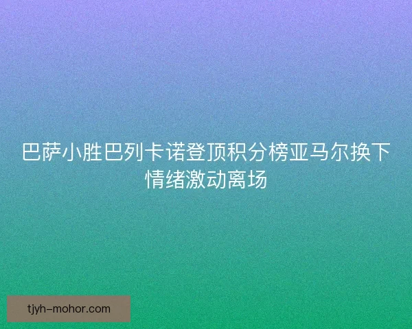 巴萨小胜巴列卡诺登顶积分榜亚马尔换下情绪激动离场 巴萨小胜巴列卡诺登顶积分榜亚马尔换下情绪激动离场