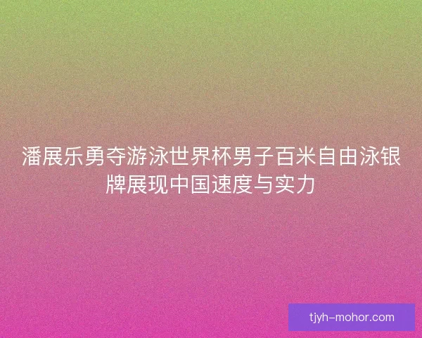 潘展乐勇夺游泳世界杯男子百米自由泳银牌展现中国速度与实力