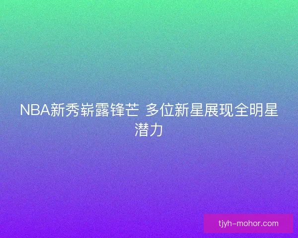 NBA新秀崭露锋芒 多位新星展现全明星潜力